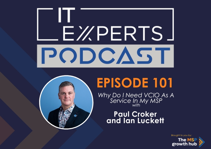 IT Experts Podcast - The MSP Growth Hub - Paul Croker - VCIO as a Service - Podcast Episode 101 - UK