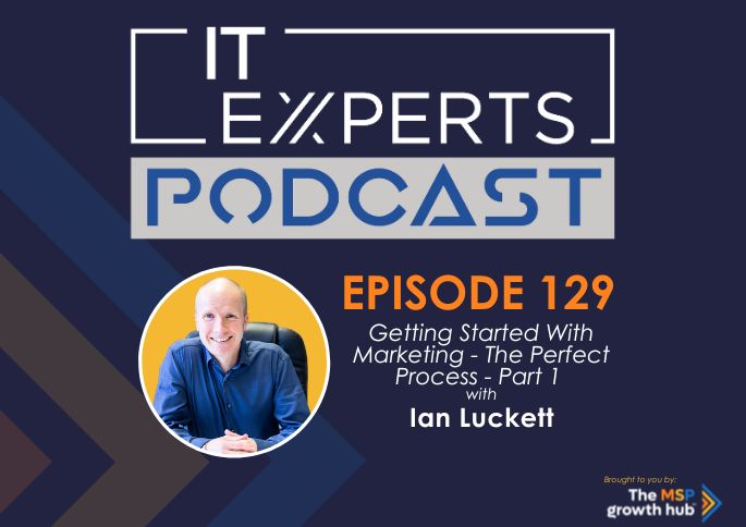 IT Experts Podcast - The MSP Growth Hub - Getting Started with Marketing – The Perfect Process - Podcast Episode 130 - UK