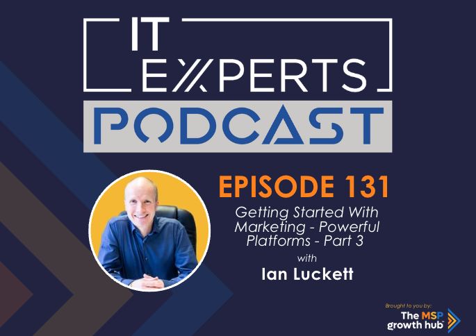IT Experts Podcast - The MSP Growth Hub - Getting Started with Marketing - Powerful Platforms - Podcast Episode 131 - UK