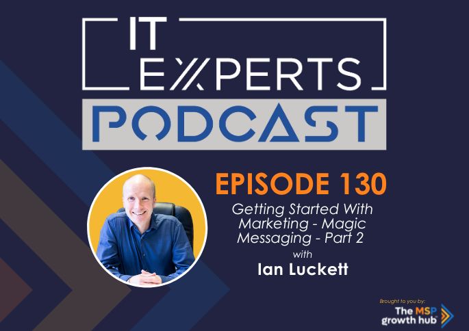 IT Experts Podcast - The MSP Growth Hub - Getting Started with Marketing - Magic Messaging - Podcast Episode 130 - UK