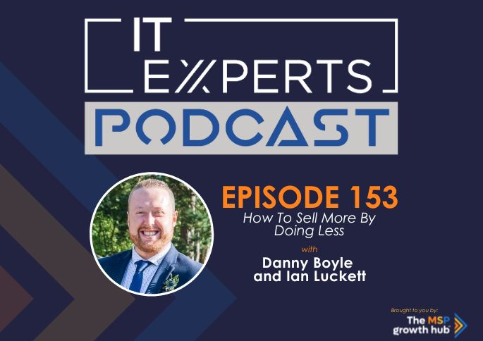 IT Experts Podcast - The MSP Growth Hub - Danny Boyle, Sell More, Selling More - Podcast Episode 153 - UK