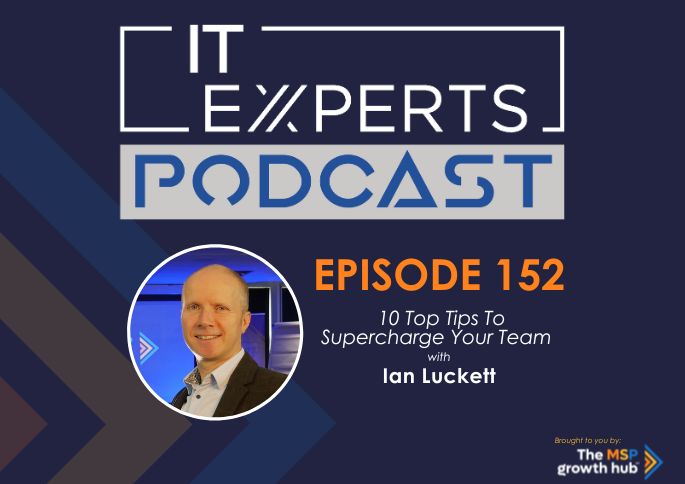 Ian Luckett - Innovate to Success - IT Experts - The MSP Growth Hub - 10 Top Tips To Supercharge Your Team - Podcast Episode 152 - UK