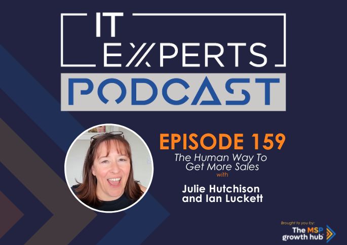 IT Experts Podcast - The MSP Growth Hub - More Sales - Julie Hutchison - Podcast Episode 159 - UK