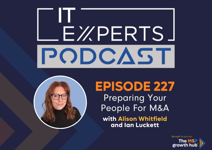 IT Experts Podcast - The MSP Growth Hub - Ian Luckett - The MSP Growth Hub - Alison Whitfield - M&A - Podcast Episode 227 - UK - WordPress