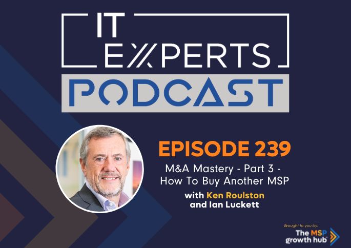 IT Experts Podcast - The MSP Growth Hub - Ian Luckett - The MSP Growth Hub - Ken Roulston - M&A - Podcast Episode 239 - UK - WordPress