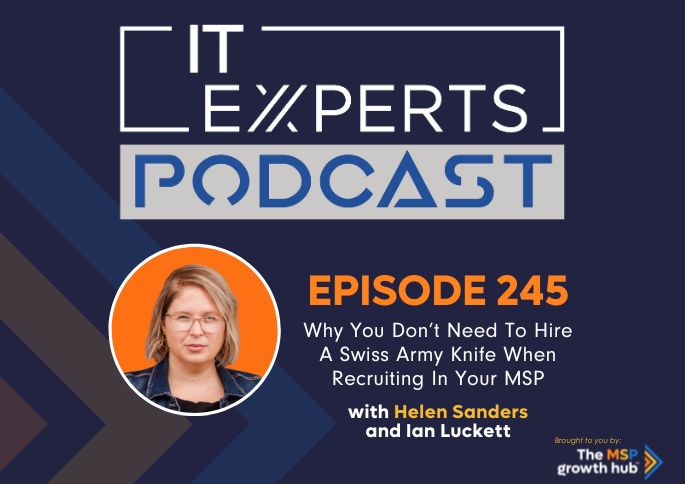 IT Experts Podcast - The MSP Growth Hub - Ian Luckett - The MSP Growth Hub - Helen Sanders - Recruiting - Podcast Episode 245 - UK