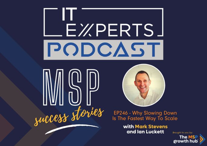 IT Experts Podcast - The MSP Growth Hub - Ian Luckett - The MSP Growth Hub - Mark Stevens - Scale - Success - Podcast Episode 246 - UK - WordPress