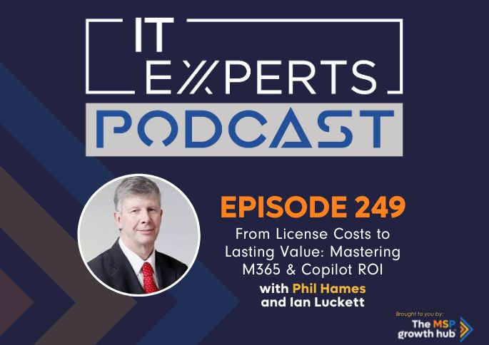 IT Experts Podcast - The MSP Growth Hub - Ian Luckett - The MSP Growth Hub - Phil Hames Microsoft Copilot - Podcast Episode 249 - UK -
