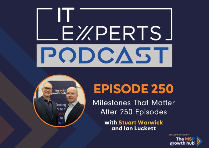 IT Experts Podcast - The MSP Growth Hub - Ian Luckett - The MSP Growth Hub - Stuart Warwick - Podcast Episode 250 - UK - Milestones
